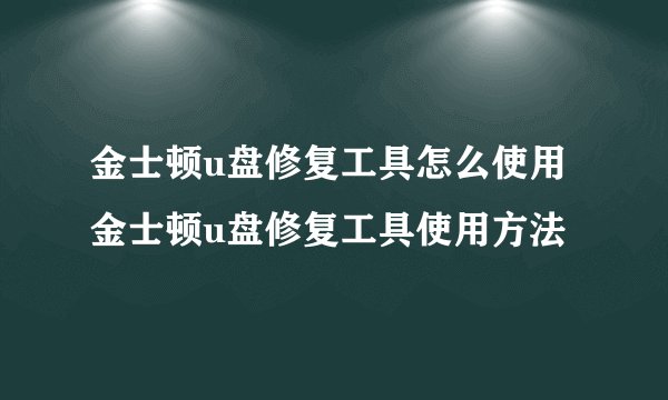 金士顿u盘修复工具怎么使用 金士顿u盘修复工具使用方法