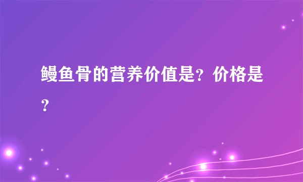 鳗鱼骨的营养价值是？价格是？