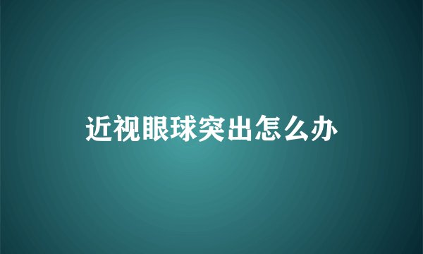 近视眼球突出怎么办