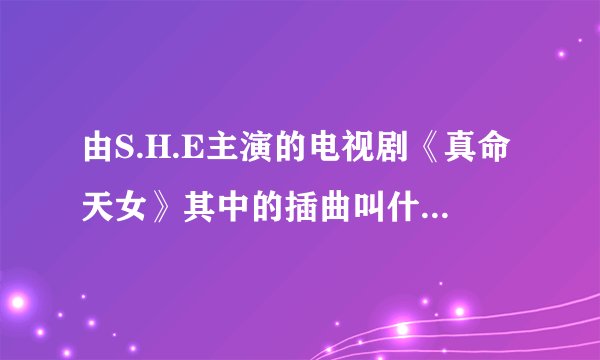由S.H.E主演的电视剧《真命天女》其中的插曲叫什么名字？其中有一句词是“才会和你背靠着背等天明”