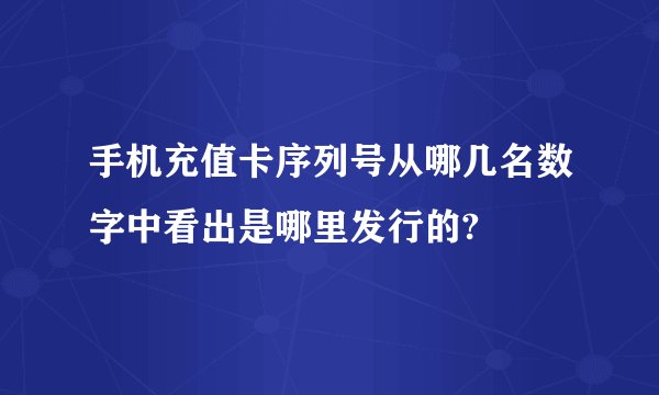 手机充值卡序列号从哪几名数字中看出是哪里发行的?