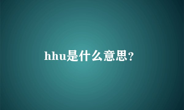 hhu是什么意思？