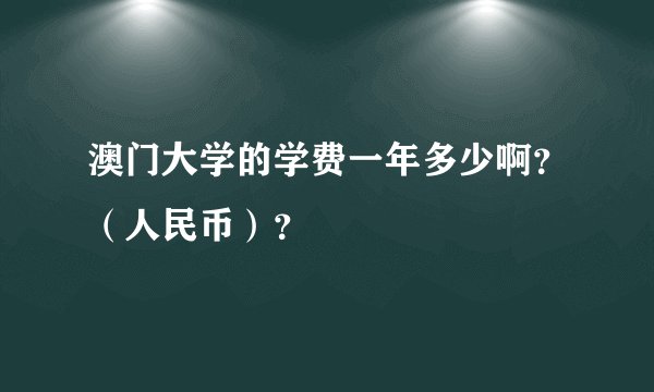 澳门大学的学费一年多少啊？（人民币）？