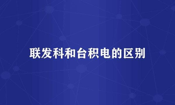 联发科和台积电的区别