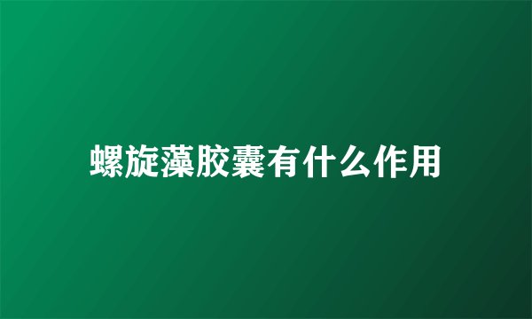 螺旋藻胶囊有什么作用