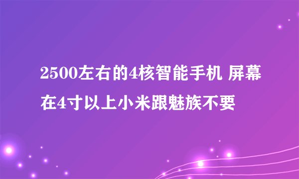 2500左右的4核智能手机 屏幕在4寸以上小米跟魅族不要