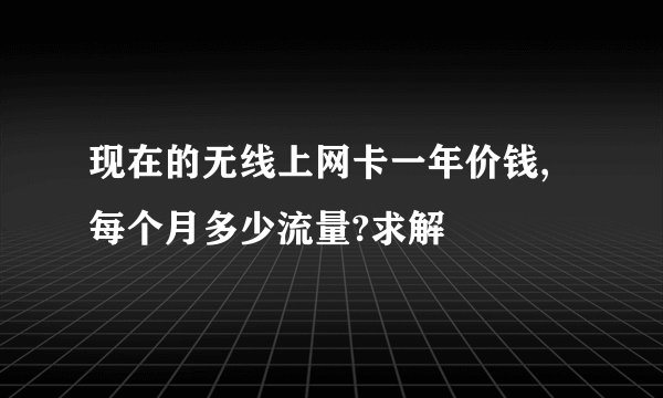 现在的无线上网卡一年价钱,每个月多少流量?求解