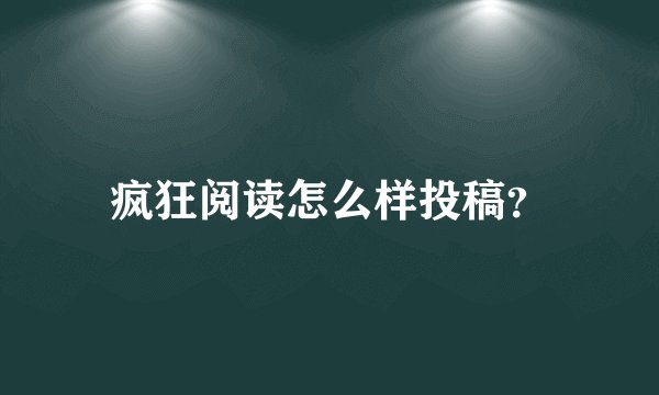 疯狂阅读怎么样投稿？
