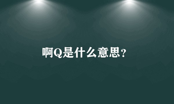 啊Q是什么意思？