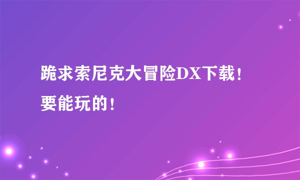 跪求索尼克大冒险DX下载！要能玩的！