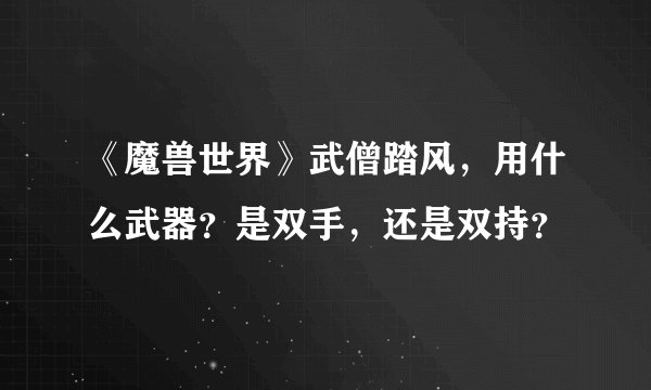 《魔兽世界》武僧踏风,用什么武器?是双手,还是双持?