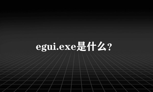 egui.exe是什么？