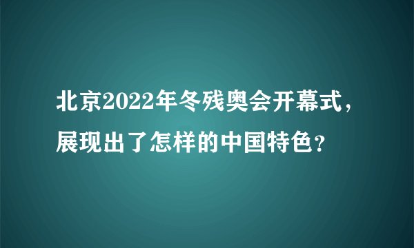 北京2022年冬残奥会开幕式，展现出了怎样的中国特色？