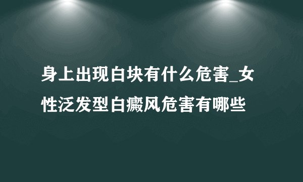 身上出现白块有什么危害_女性泛发型白癜风危害有哪些
