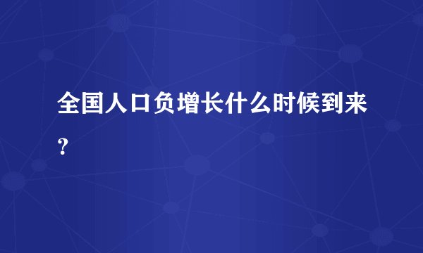 全国人口负增长什么时候到来？