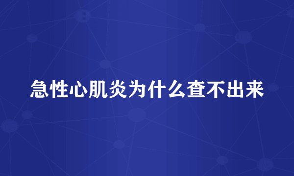 急性心肌炎为什么查不出来