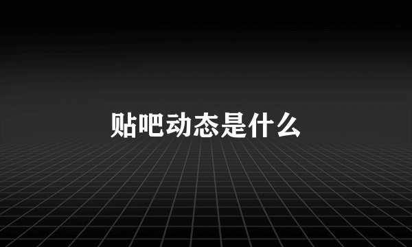 贴吧动态是什么