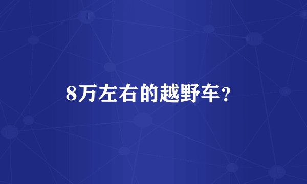 8万左右的越野车？