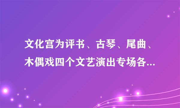文化宫为评书、古琴、尾曲、木偶戏四个文艺演出专场各准备了一副对联，对联与演出专场对应恰当的一项是（　　）①假笑啼中真面目  新笙歌里古衣冠②疑雨疑云颇多关节  绘声绘影巧合连环③白雪阳春传雅曲  高山流水觅知音④开幕几疑非傀儡  舞台虽小有机关A.①古琴   ②评书   ③昆曲   ④木偶戏B. ①昆曲   ②木偶戏   ③古琴   ④评书C. ①古琴   ②木偶戏   ③昆曲   ④评书D. ①昆曲   ②评书   ③古琴   ④木偶戏