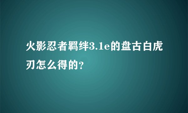 火影忍者羁绊3.1e的盘古白虎刃怎么得的？