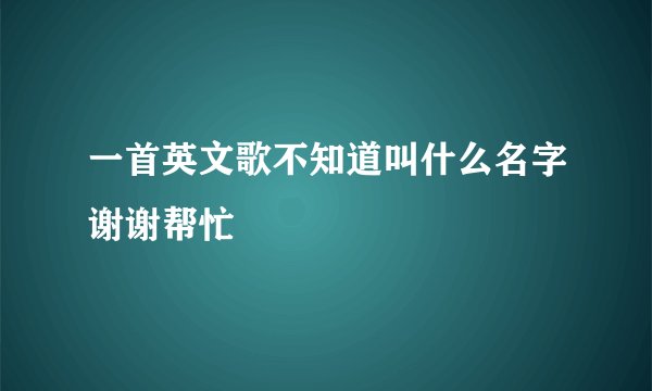 一首英文歌不知道叫什么名字谢谢帮忙
