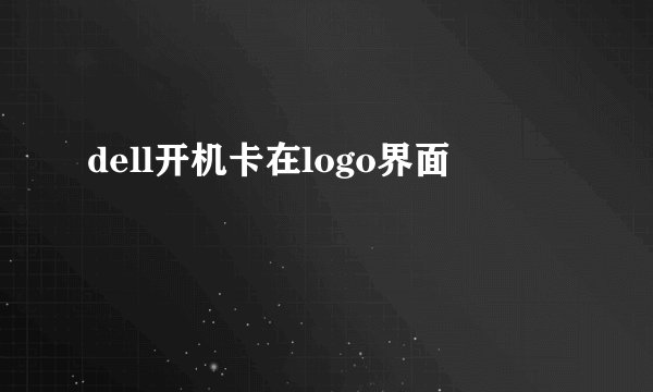 dell开机卡在logo界面