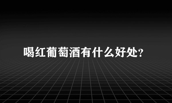 喝红葡萄酒有什么好处？