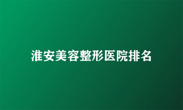淮安美容整形医院排名