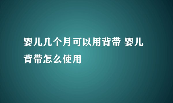 婴儿几个月可以用背带 婴儿背带怎么使用