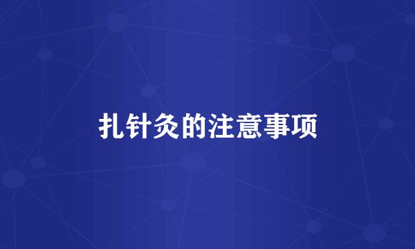 扎针灸的注意事项