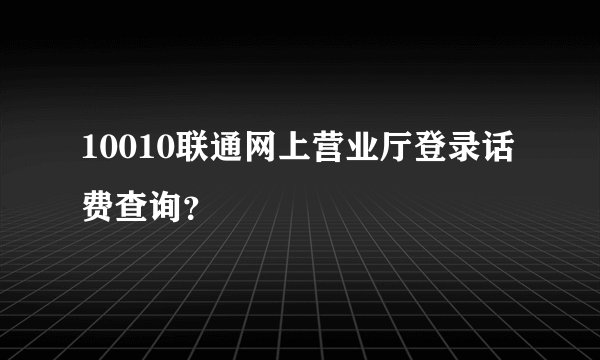 10010联通网上营业厅登录话费查询？
