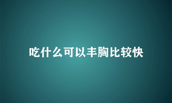 吃什么可以丰胸比较快