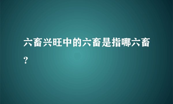 六畜兴旺中的六畜是指哪六畜？