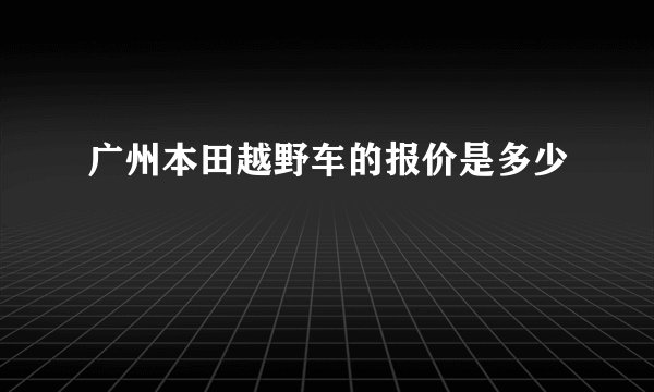 广州本田越野车的报价是多少