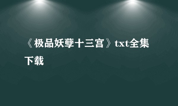 《极品妖孽十三宫》txt全集下载