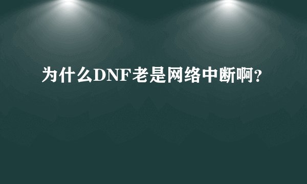 为什么DNF老是网络中断啊？