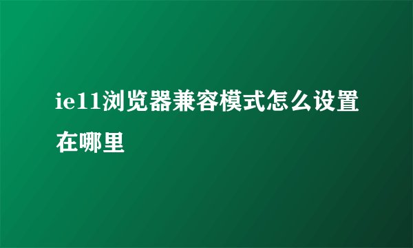 ie11浏览器兼容模式怎么设置在哪里