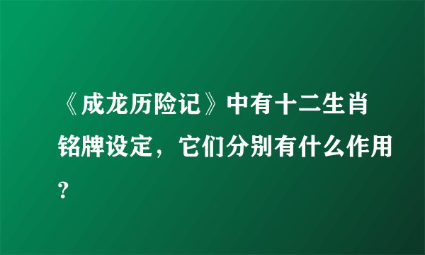 《成龙历险记》中有十二生肖铭牌设定，它们分别有什么作用？