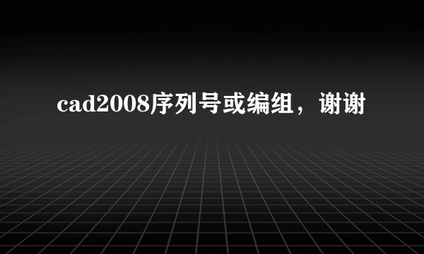 cad2008序列号或编组，谢谢
