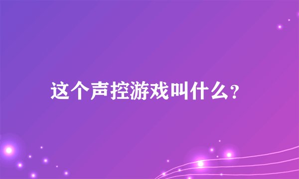 这个声控游戏叫什么?
