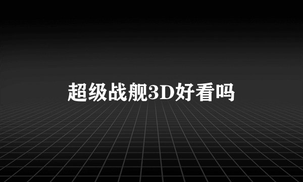 超级战舰3D好看吗