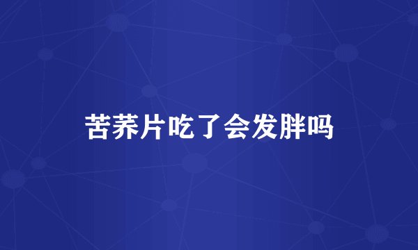 苦荞片吃了会发胖吗