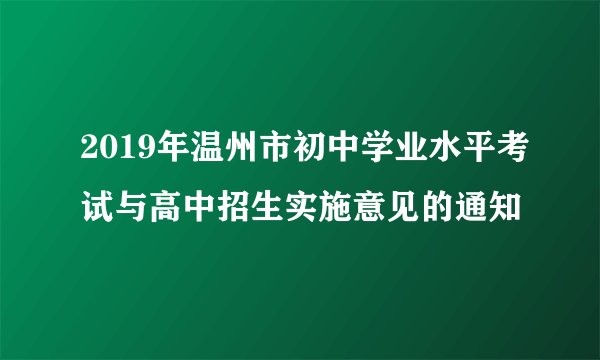 2019年温州市初中学业水平考试与高中招生实施意见的通知