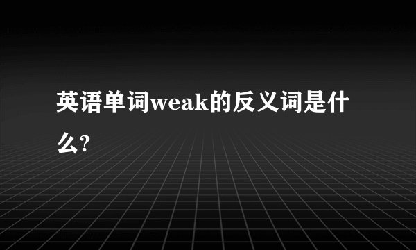 英语单词weak的反义词是什么?