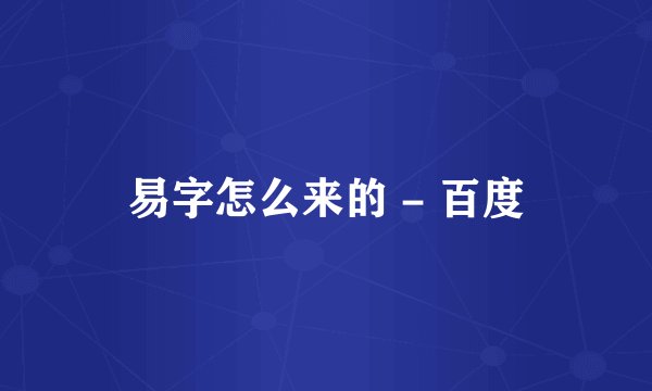易字怎么来的 - 百度