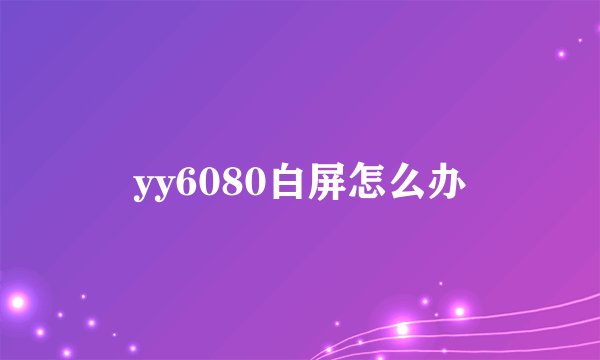yy6080白屏怎么办