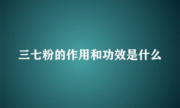 三七粉的作用和功效是什么