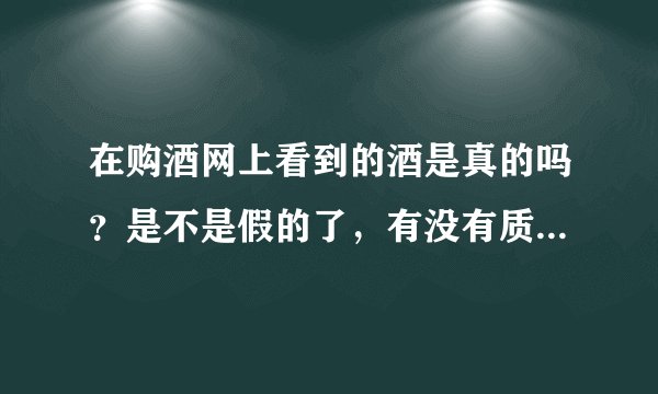 在购酒网上看到的酒是真的吗？是不是假的了，有没有质量保证了