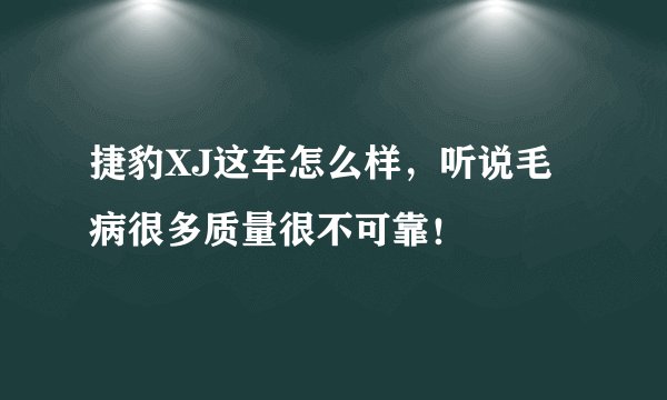 捷豹XJ这车怎么样，听说毛病很多质量很不可靠！