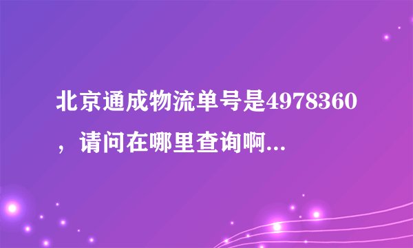 北京通成物流单号是4978360，请问在哪里查询啊？他们的网站在哪里啊？有谁知道吗？谢谢着急用。